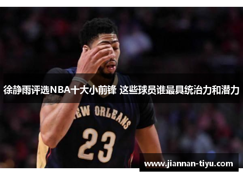 徐静雨评选NBA十大小前锋 这些球员谁最具统治力和潜力