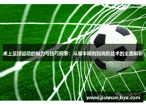 桌上足球运动的魅力与技巧探索：从基本规则到高阶战术的全面解析