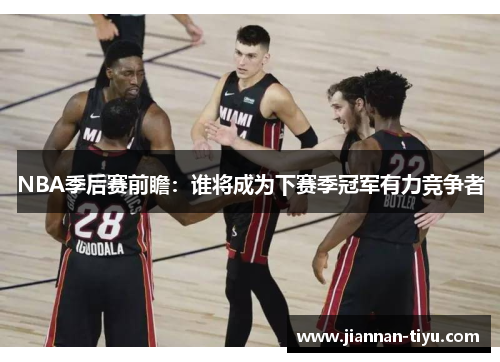 NBA季后赛前瞻：谁将成为下赛季冠军有力竞争者