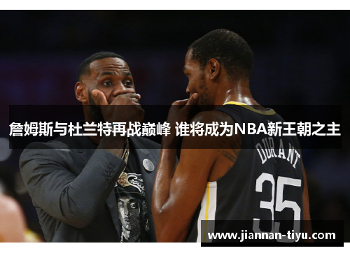 詹姆斯与杜兰特再战巅峰 谁将成为NBA新王朝之主