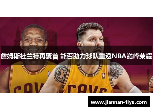 詹姆斯杜兰特再聚首 能否助力球队重返NBA巅峰荣耀