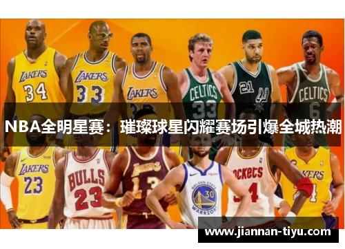 NBA全明星赛：璀璨球星闪耀赛场引爆全城热潮