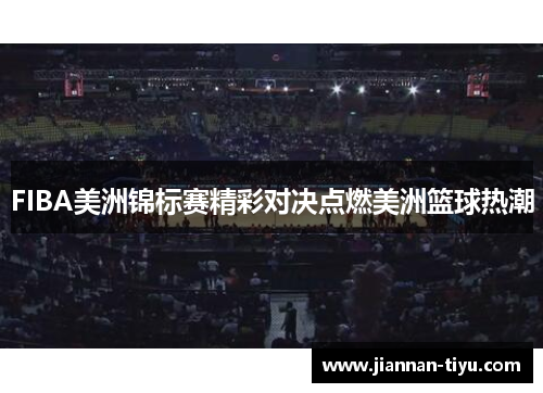 FIBA美洲锦标赛精彩对决点燃美洲篮球热潮