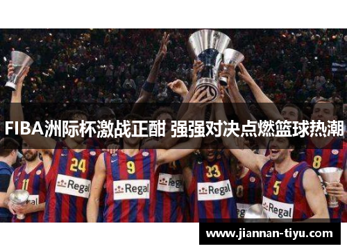 FIBA洲际杯激战正酣 强强对决点燃篮球热潮