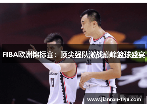 FIBA欧洲锦标赛：顶尖强队激战巅峰篮球盛宴