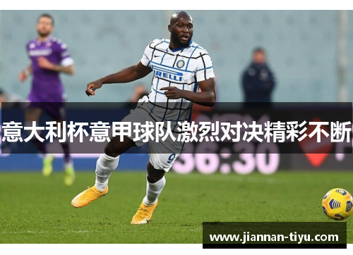 意大利杯意甲球队激烈对决精彩不断