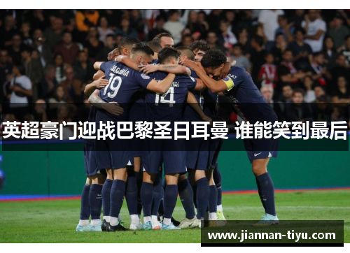 英超豪门迎战巴黎圣日耳曼 谁能笑到最后