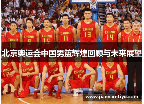 北京奥运会中国男篮辉煌回顾与未来展望