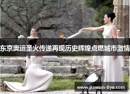 东京奥运圣火传递再现历史辉煌点燃城市激情