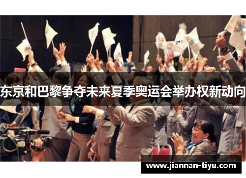 东京和巴黎争夺未来夏季奥运会举办权新动向
